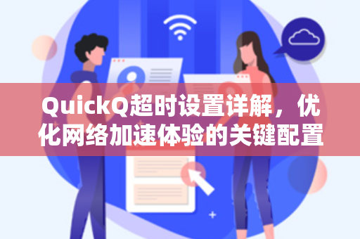 QuickQ超时设置详解，优化网络加速体验的关键配置