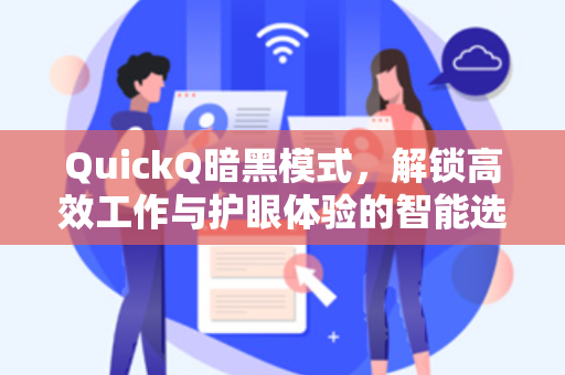 QuickQ暗黑模式,解锁高效工作与护眼体验的智能选择-第1张图片-QuickQ电脑版下载 - 官方Windows/Mac客户端 | 稳定低延迟 QuickQ暗黑模式,解锁高效工作与护眼体验的智能选择-第1张图片-QuickQ电脑版下载 - 官方Windows/Mac客户端 | 稳定低延迟