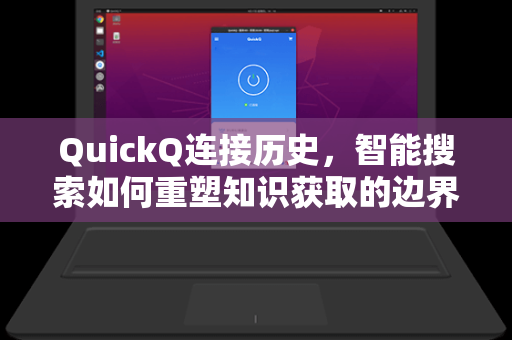 QuickQ连接历史，智能搜索如何重塑知识获取的边界