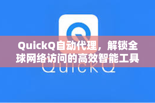 QuickQ自动代理，解锁全球网络访问的高效智能工具