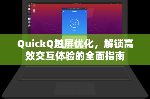 QuickQ触屏优化，解锁高效交互体验的全面指南