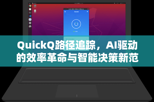 QuickQ路径追踪，AI驱动的效率革命与智能决策新范式