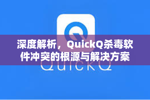 深度解析，QuickQ杀毒软件冲突的根源与解决方案