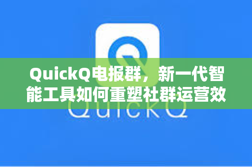 QuickQ电报群，新一代智能工具如何重塑社群运营效率