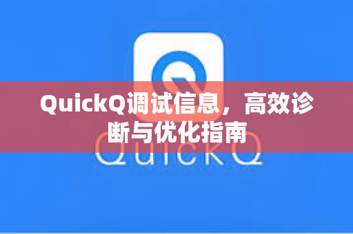 QuickQ调试信息，高效诊断与优化指南