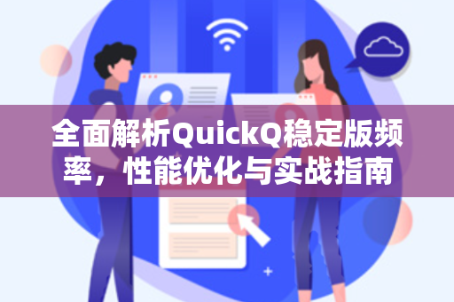 全面解析QuickQ稳定版频率，性能优化与实战指南
