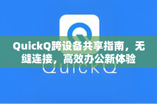 QuickQ跨设备共享指南,无缝连接,高效办公新体验-第1张图片-QuickQ电脑版下载 - 官方Windows/Mac客户端 | 稳定低延迟 QuickQ跨设备共享指南,无缝连接,高效办公新体验-第1张图片-QuickQ电脑版下载 - 官方Windows/Mac客户端 | 稳定低延迟