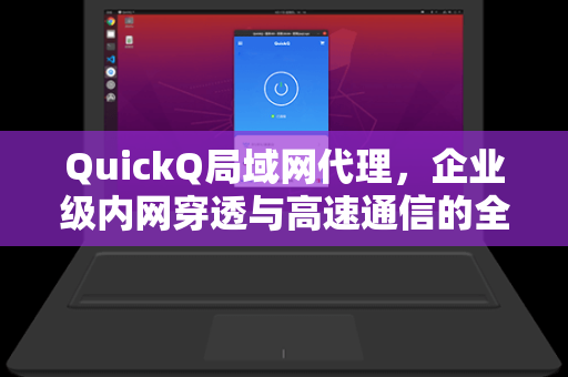 QuickQ局域网代理,企业级内网穿透与高速通信的全能解决方案-第1张图片-QuickQ电脑版下载 - 官方Windows/Mac客户端 | 稳定低延迟 QuickQ局域网代理,企业级内网穿透与高速通信的全能解决方案-第1张图片-QuickQ电脑版下载 - 官方Windows/Mac客户端 | 稳定低延迟