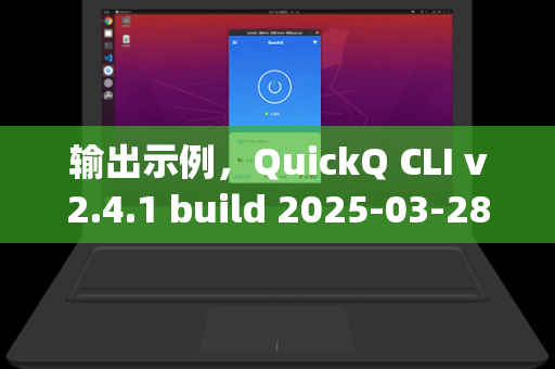 输出示例,QuickQ CLI v2.4.1 build 2025-03-28)-第1张图片-QuickQ电脑版下载 - 官方Windows/Mac客户端 | 稳定低延迟 输出示例,QuickQ CLI v2.4.1 build 2025-03-28)-第1张图片-QuickQ电脑版下载 - 官方Windows/Mac客户端 | 稳定低延迟