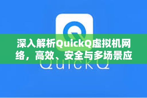 深入解析QuickQ虚拟机网络,高效、安全与多场景应用指南-第1张图片-QuickQ电脑版下载 - 官方Windows/Mac客户端 | 稳定低延迟 深入解析QuickQ虚拟机网络,高效、安全与多场景应用指南-第1张图片-QuickQ电脑版下载 - 官方Windows/Mac客户端 | 稳定低延迟
