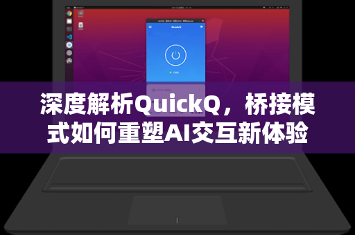 深度解析QuickQ,桥接模式如何重塑AI交互新体验-第1张图片-QuickQ电脑版下载 - 官方Windows/Mac客户端 | 稳定低延迟 深度解析QuickQ,桥接模式如何重塑AI交互新体验-第1张图片-QuickQ电脑版下载 - 官方Windows/Mac客户端 | 稳定低延迟
