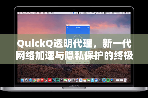 QuickQ透明代理，新一代网络加速与隐私保护的终极解决方案