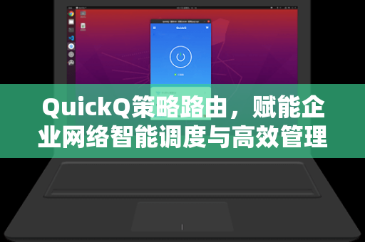 QuickQ策略路由，赋能企业网络智能调度与高效管理的创新解决方案