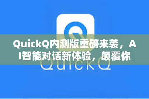 QuickQ内测版重磅来袭，AI智能对话新体验，颠覆你的工作效率
