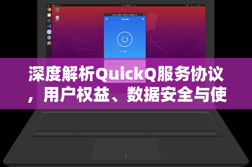 深度解析QuickQ服务协议，用户权益、数据安全与使用规范全指南