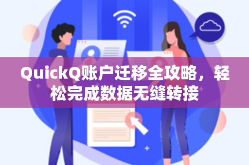 QuickQ账户迁移全攻略，轻松完成数据无缝转接