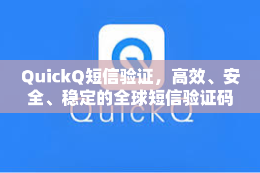 QuickQ短信验证，高效、安全、稳定的全球短信验证码解决方案