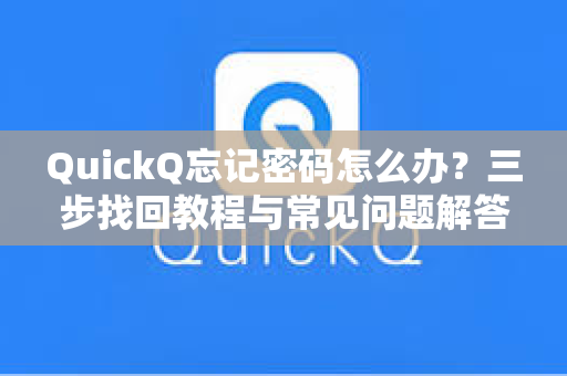QuickQ忘记密码怎么办？三步找回教程与常见问题解答