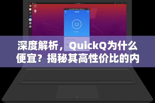 深度解析，QuickQ为什么便宜？揭秘其高性价比的内核逻辑-第1张图片-QuickQ电脑版下载 - 官方Windows/Mac客户端 | 稳定低延迟