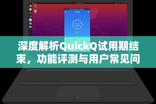 深度解析QuickQ试用期结束,功能评测与用户常见问答指南-第1张图片-QuickQ电脑版下载 - 官方Windows/Mac客户端 | 稳定低延迟 深度解析QuickQ试用期结束,功能评测与用户常见问答指南-第1张图片-QuickQ电脑版下载 - 官方Windows/Mac客户端 | 稳定低延迟