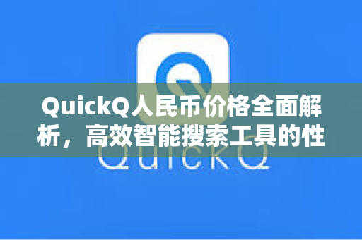 QuickQ人民币价格全面解析，高效智能搜索工具的性价比之选