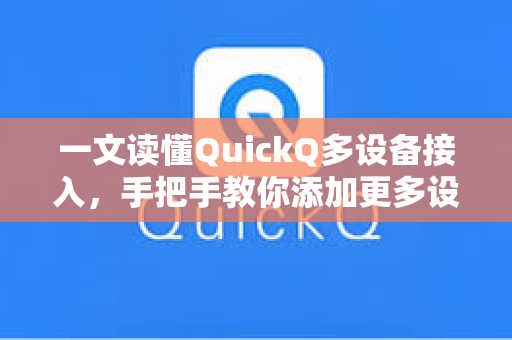 一文读懂QuickQ多设备接入,手把手教你添加更多设备(附操作教程)-第1张图片-QuickQ电脑版下载 - 官方Windows/Mac客户端 | 稳定低延迟 一文读懂QuickQ多设备接入,手把手教你添加更多设备(附操作教程)-第1张图片-QuickQ电脑版下载 - 官方Windows/Mac客户端 | 稳定低延迟