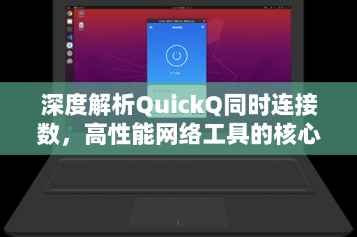 深度解析QuickQ同时连接数，高性能网络工具的核心能力与用户体验-第1张图片-QuickQ电脑版下载 - 官方Windows/Mac客户端 | 稳定低延迟
