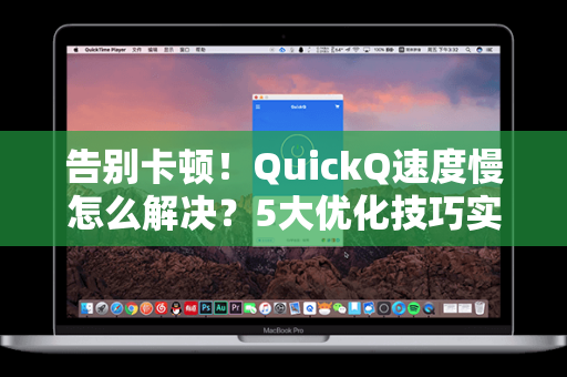 告别卡顿！QuickQ速度慢怎么解决？5大优化技巧实测有效