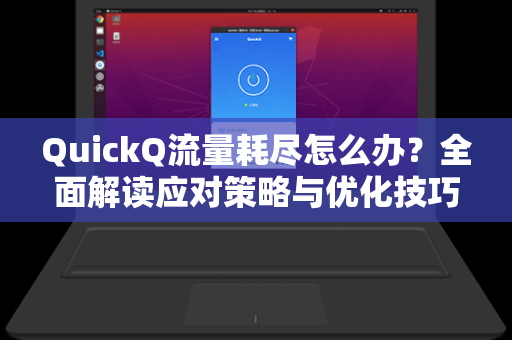 QuickQ流量耗尽怎么办?全面解读应对策略与优化技巧-第1张图片-QuickQ电脑版下载 - 官方Windows/Mac客户端 | 稳定低延迟 QuickQ流量耗尽怎么办?全面解读应对策略与优化技巧-第1张图片-QuickQ电脑版下载 - 官方Windows/Mac客户端 | 稳定低延迟