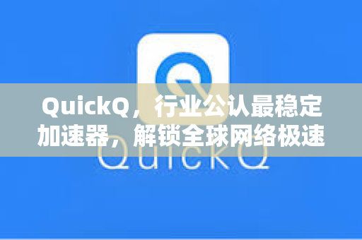 QuickQ，行业公认最稳定加速器，解锁全球网络极速体验