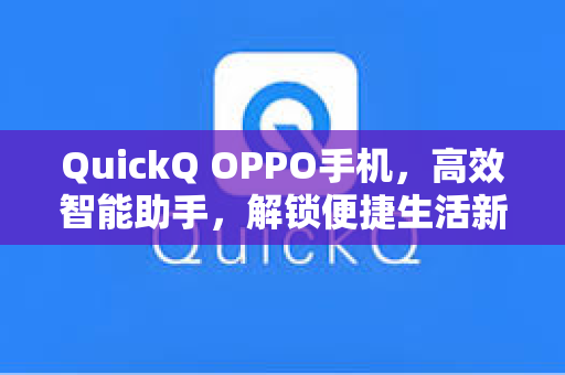 QuickQ OPPO手机，高效智能助手，解锁便捷生活新体验