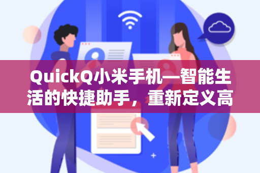QuickQ小米手机—智能生活的快捷助手，重新定义高效交互体验