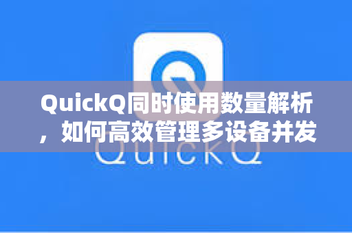 QuickQ同时使用数量解析，如何高效管理多设备并发，提升跨境网络体验