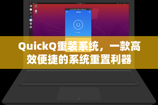 QuickQ重装系统，一款高效便捷的系统重置利器