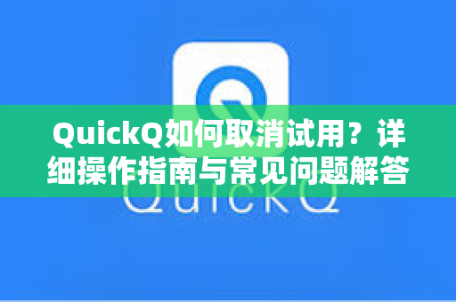 QuickQ如何取消试用？详细操作指南与常见问题解答