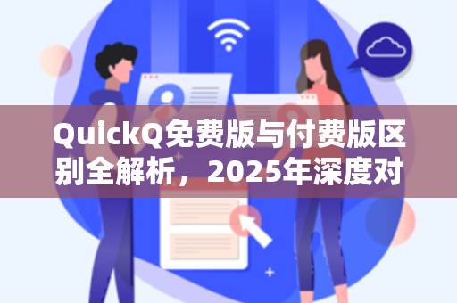 QuickQ免费版与付费版区别全解析，2025年深度对比指南