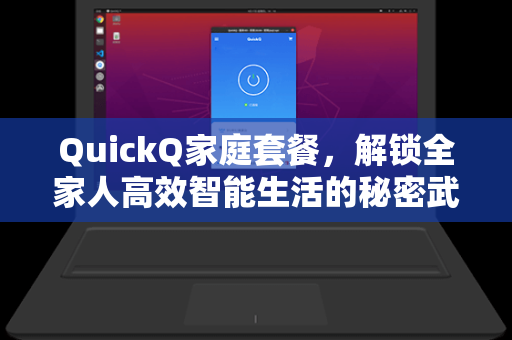 QuickQ家庭套餐，解锁全家人高效智能生活的秘密武器